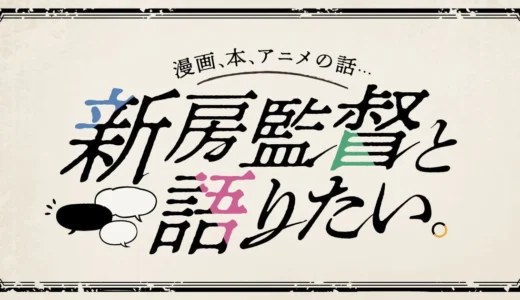 あの新房昭之監督が語る！知られざるマンガ・アニメ・本の偏愛、新連載スタート！