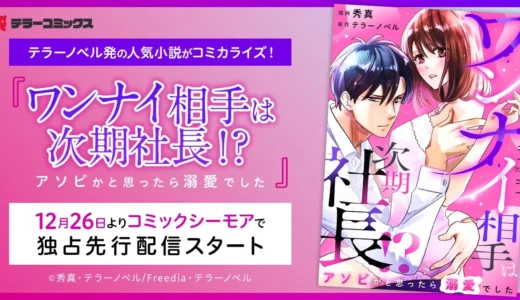 一夜の相手はまさかの次期社長！？テラーノベル発の人気恋愛小説がコミカライズ！『ワンナイ相手は次期社長！？～アソビかと思ったら溺愛でした～』がコミックシーモアで先行配信スタート